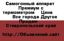 Самогонный аппарат “Премиум с термометром“ › Цена ­ 4 900 - Все города Другое » Продам   . Ставропольский край